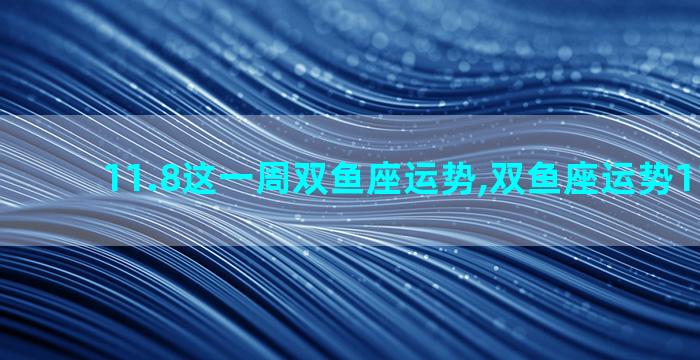 11.8这一周双鱼座运势,双鱼座运势11月运势