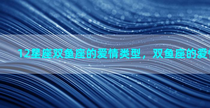 12星座双鱼座的爱情类型，双鱼座的爱情观是什么