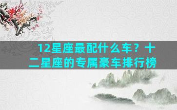 12星座最配什么车？十二星座的专属豪车排行榜