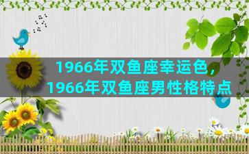 1966年双鱼座幸运色，1966年双鱼座男性格特点