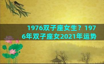 1976双子座女生？1976年双子座女2021年运势