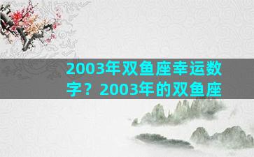 2003年双鱼座幸运数字？2003年的双鱼座