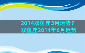 2014双鱼座3月运势？双鱼座2014年6月运势