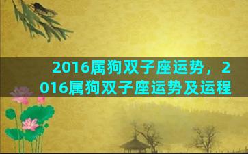 2016属狗双子座运势，2016属狗双子座运势及运程