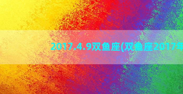 2017.4.9双鱼座(双鱼座2017年)