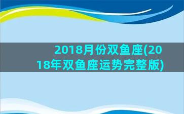 2018月份双鱼座(2018年双鱼座运势完整版)