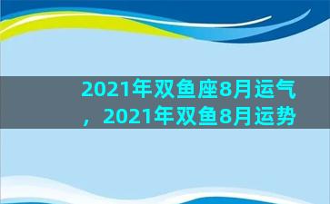 2021年双鱼座8月运气，2021年双鱼8月运势