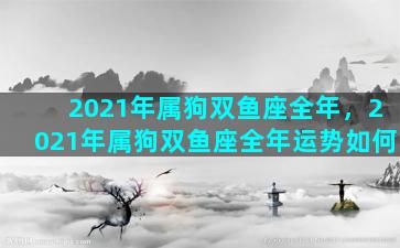 2021年属狗双鱼座全年，2021年属狗双鱼座全年运势如何