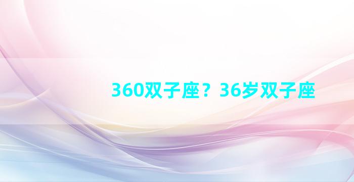 360双子座？36岁双子座