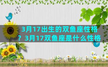 3月17出生的双鱼座性格？3月17双鱼座是什么性格