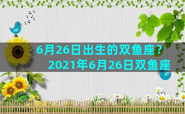 6月26日出生的双鱼座？2021年6月26日双鱼座