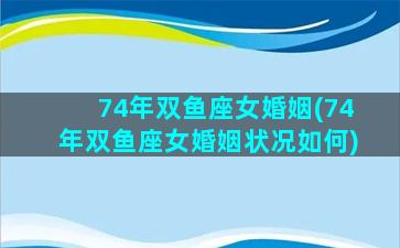 74年双鱼座女婚姻(74年双鱼座女婚姻状况如何)