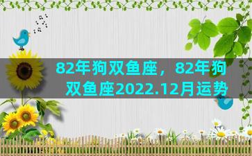 82年狗双鱼座，82年狗双鱼座2022.12月运势