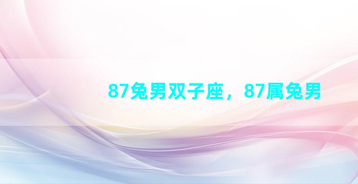 87兔男双子座，87属兔男