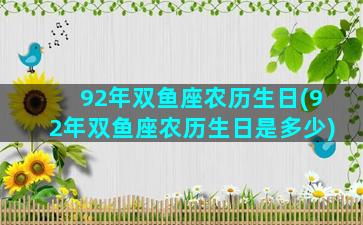 92年双鱼座农历生日(92年双鱼座农历生日是多少)