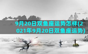 9月20日双鱼座运势怎样(2021年9月20日双鱼座运势)