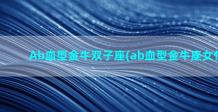 Ab血型金牛双子座(ab血型金牛座女性的样子)