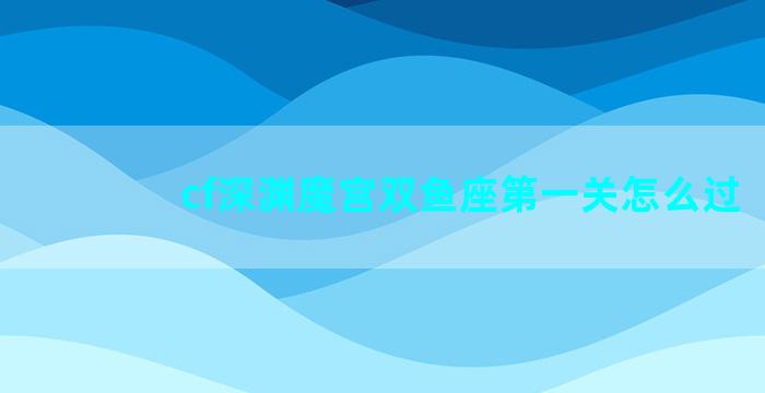 cf深渊魔宫双鱼座第一关怎么过