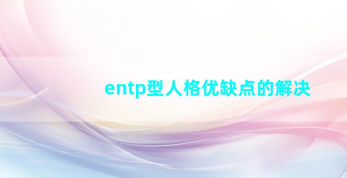 entp型人格优缺点的解决