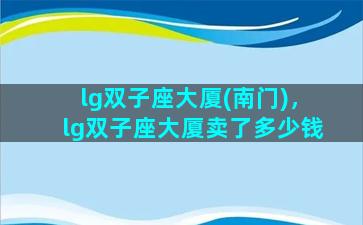 lg双子座大厦(南门)，lg双子座大厦卖了多少钱