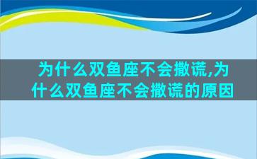 为什么双鱼座不会撒谎,为什么双鱼座不会撒谎的原因