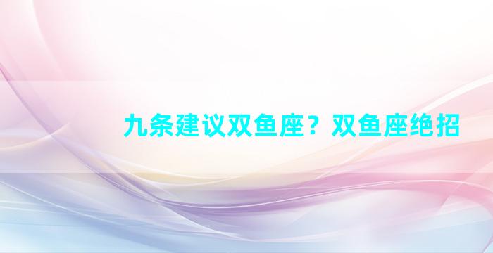 九条建议双鱼座？双鱼座绝招