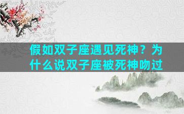 假如双子座遇见死神？为什么说双子座被死神吻过