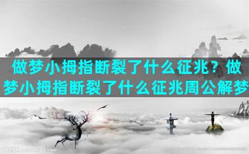 做梦小拇指断裂了什么征兆？做梦小拇指断裂了什么征兆周公解梦