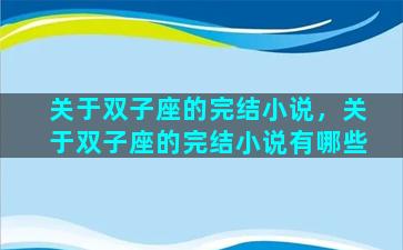 关于双子座的完结小说，关于双子座的完结小说有哪些