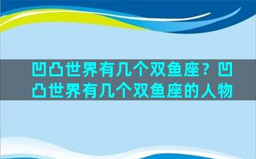 凹凸世界有几个双鱼座？凹凸世界有几个双鱼座的人物