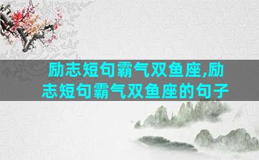 励志短句霸气双鱼座,励志短句霸气双鱼座的句子