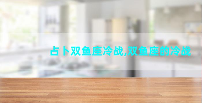 占卜双鱼座冷战,双鱼座的冷战