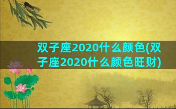双子座2020什么颜色(双子座2020什么颜色旺财)