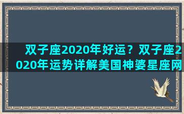 双子座2020年好运？双子座2020年运势详解美国神婆星座网