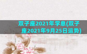 双子座2021年学息(双子座2021年9月25日运势)