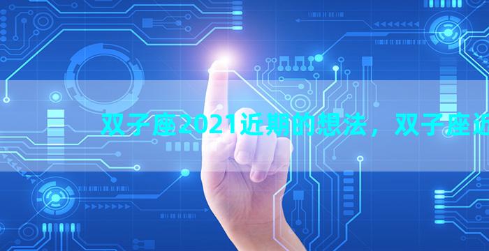 双子座2021近期的想法，双子座近况