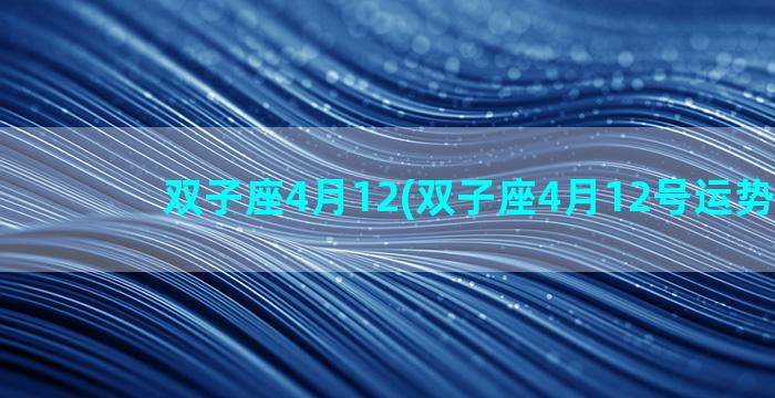 双子座4月12(双子座4月12号运势2022)