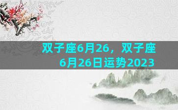 双子座6月26，双子座6月26日运势2023