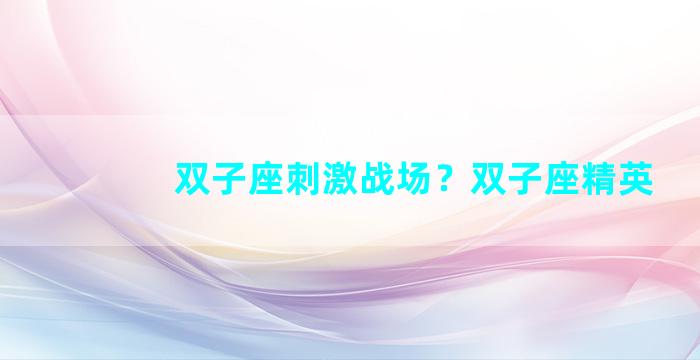 双子座刺激战场？双子座精英