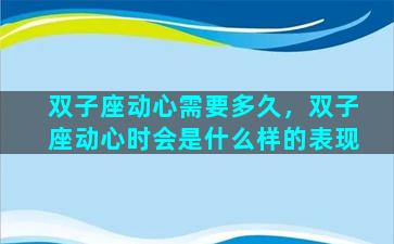 双子座动心需要多久，双子座动心时会是什么样的表现