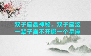 双子座最神秘，双子座这一辈子离不开哪一个星座