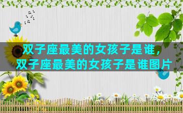 双子座最美的女孩子是谁，双子座最美的女孩子是谁图片