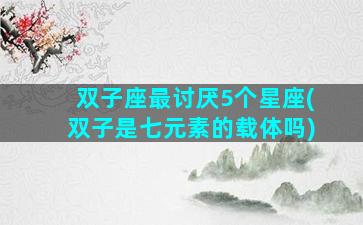 双子座最讨厌5个星座(双子是七元素的载体吗)