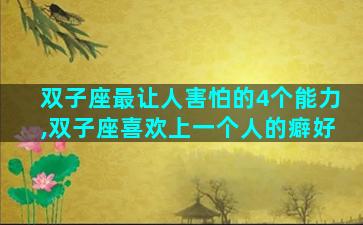 双子座最让人害怕的4个能力,双子座喜欢上一个人的癖好