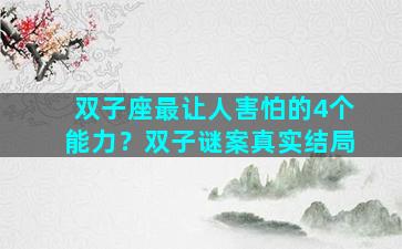 双子座最让人害怕的4个能力？双子谜案真实结局