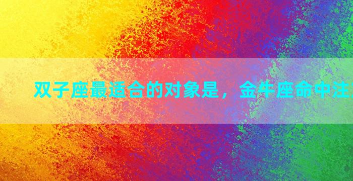 双子座最适合的对象是，金牛座命中注定的情人