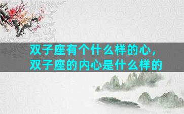 双子座有个什么样的心，双子座的内心是什么样的