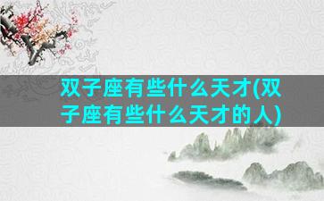 双子座有些什么天才(双子座有些什么天才的人)