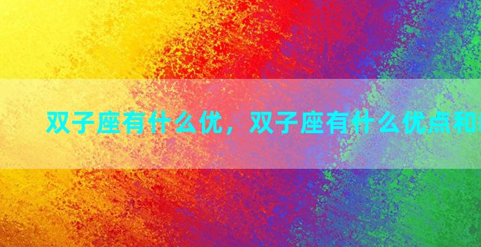 双子座有什么优，双子座有什么优点和缺点女生