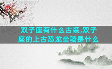 双子座有什么古装,双子座的上古恐龙坐骑是什么